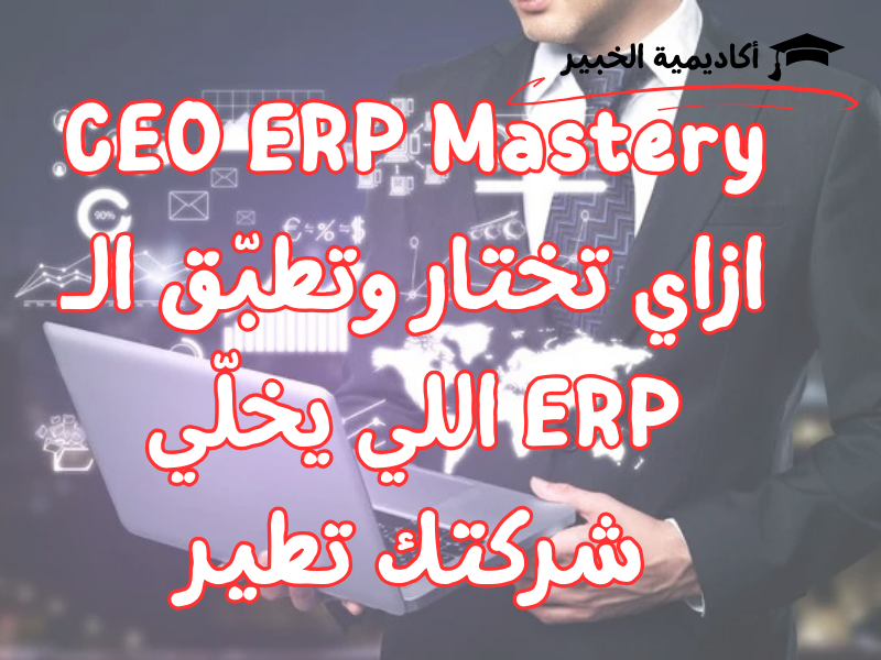 CEO ERP Mastery – ازاي تختار وتطبّق الـ ERP اللي يخلّي شركتك تطير