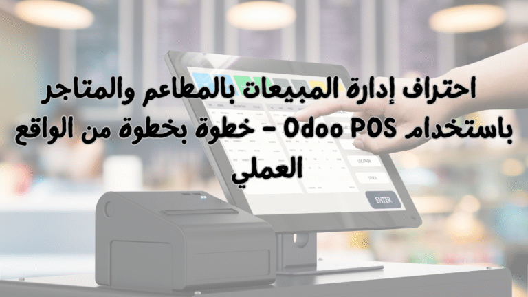 احتراف إدارة نقاط البيع POS باستخدام Odoo – من الإعداد للتطبيق العملي